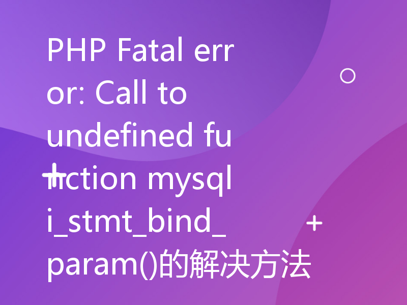 PHP Fatal error: Call to undefined function mysqli_stmt_bind_param()的解决方法