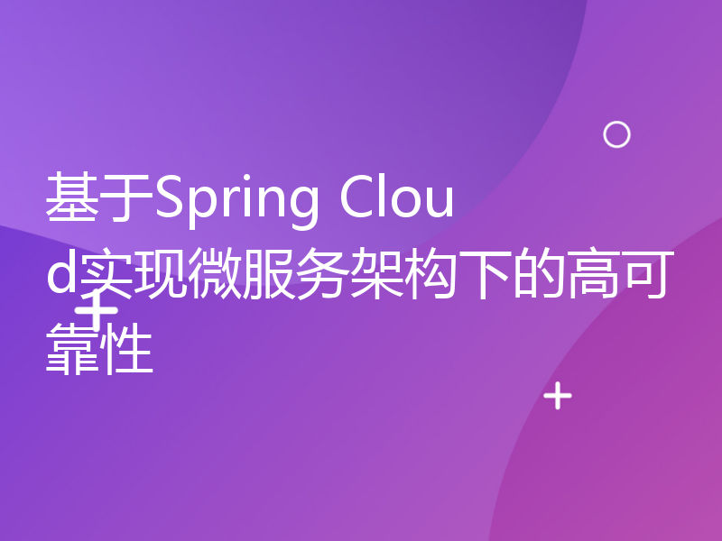 基于Spring Cloud实现微服务架构下的高可靠性
