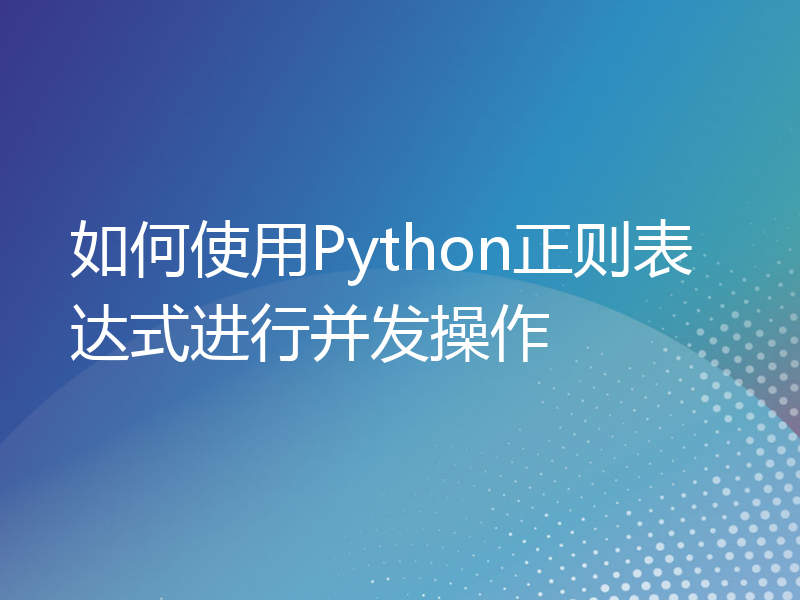 如何使用Python正则表达式进行并发操作