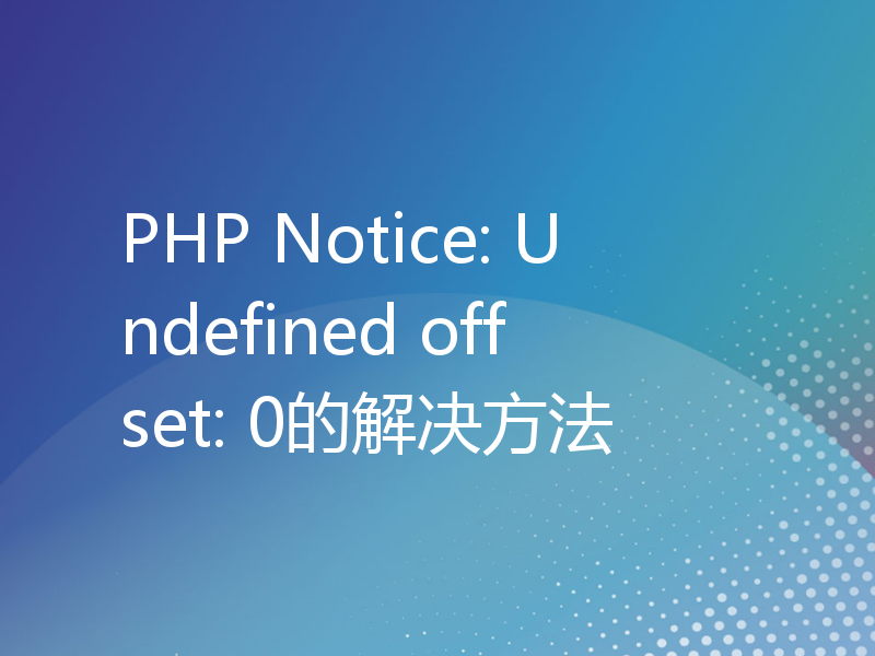 PHP Notice: Undefined offset: 0的解决方法