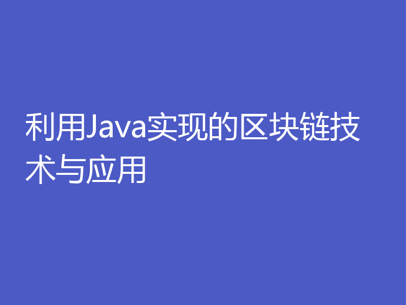 利用Java实现的区块链技术与应用