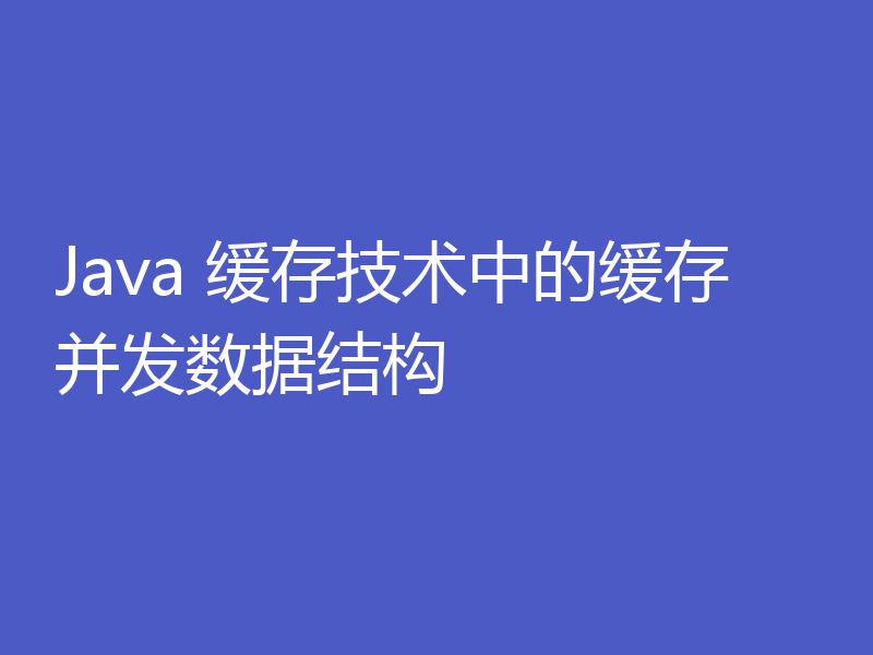 Java 缓存技术中的缓存并发数据结构