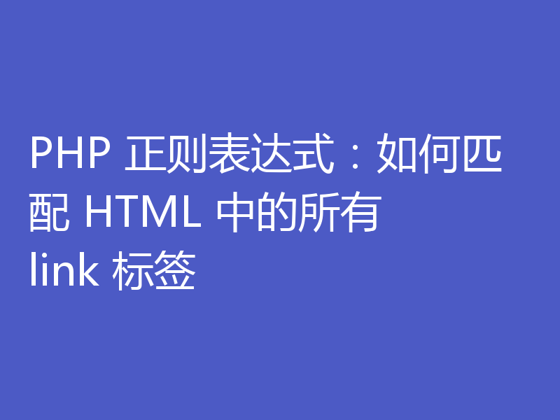 PHP 正则表达式：如何匹配 HTML 中的所有 link 标签