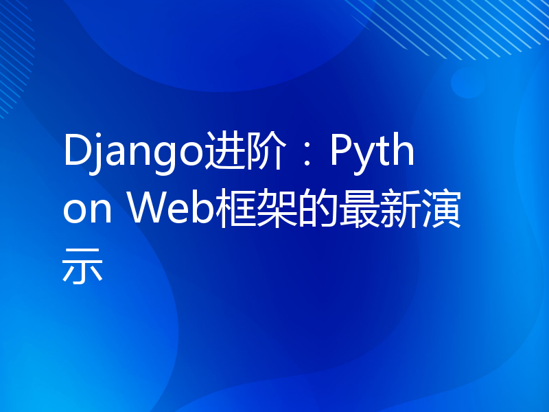 Django进阶：Python Web框架的最新演示