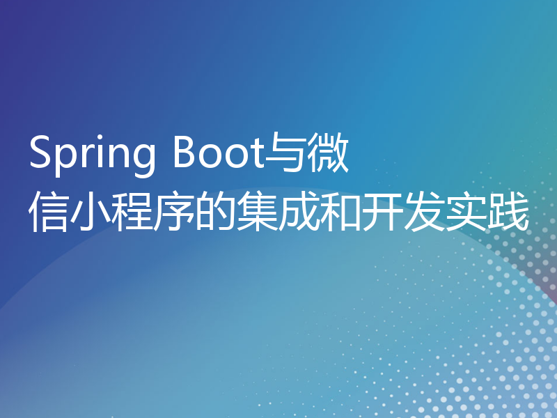 Spring Boot与微信小程序的集成和开发实践
