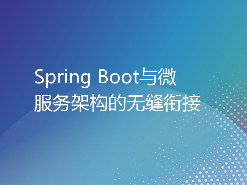 Spring Boot与微服务架构的无缝衔接