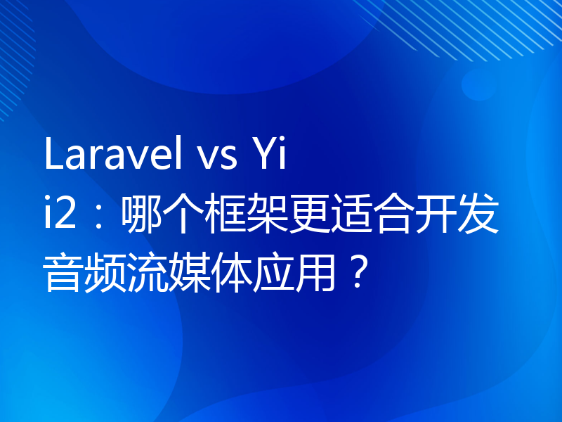 Laravel vs Yii2：哪个框架更适合开发音频流媒体应用？