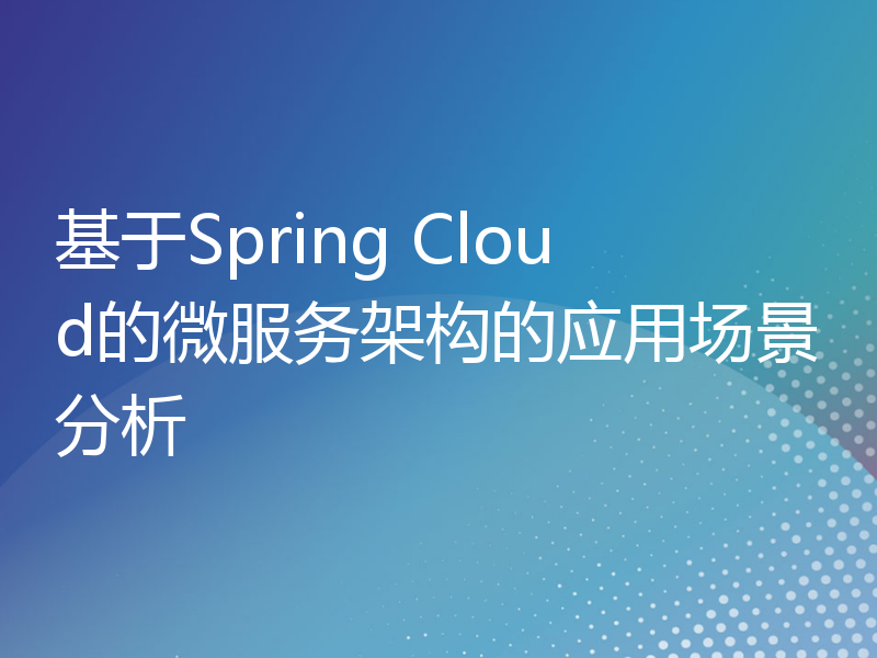 基于Spring Cloud的微服务架构的应用场景分析