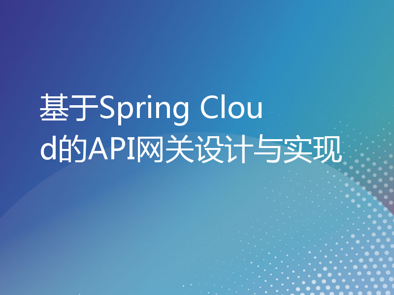 基于Spring Cloud的API网关设计与实现