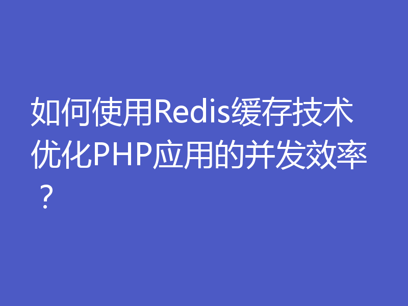 如何使用Redis缓存技术优化PHP应用的并发效率？