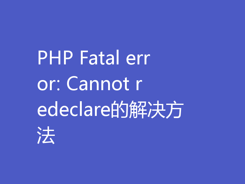 PHP Fatal error: Cannot redeclare的解决方法