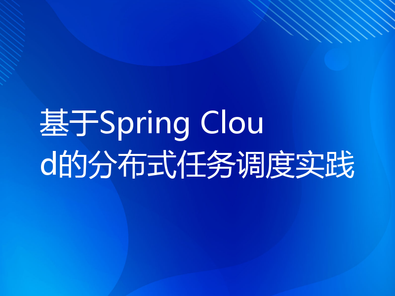 基于Spring Cloud的分布式任务调度实践