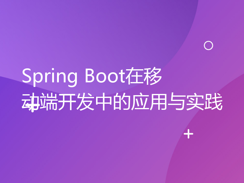 Spring Boot在移动端开发中的应用与实践