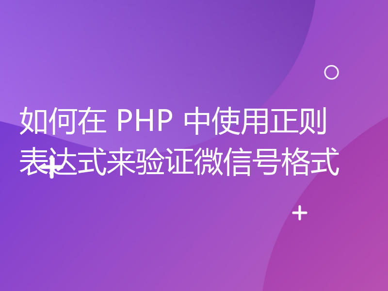 如何在 PHP 中使用正则表达式来验证微信号格式
