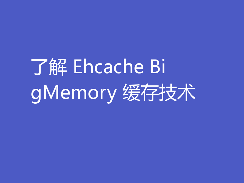 了解 Ehcache BigMemory 缓存技术