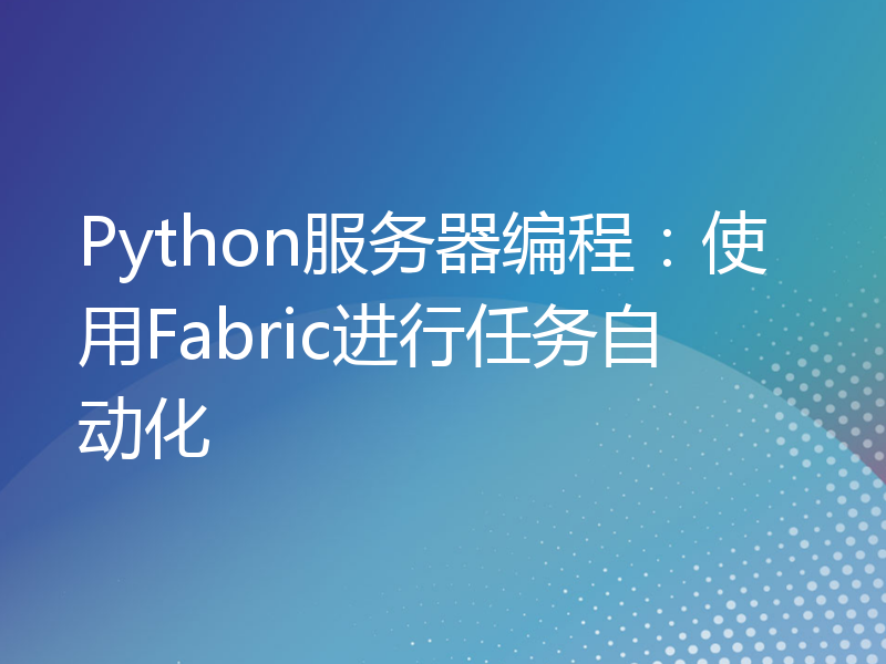 Python服务器编程：使用Fabric进行任务自动化
