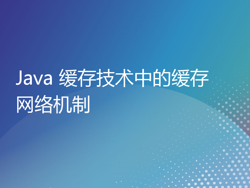 Java 缓存技术中的缓存网络机制
