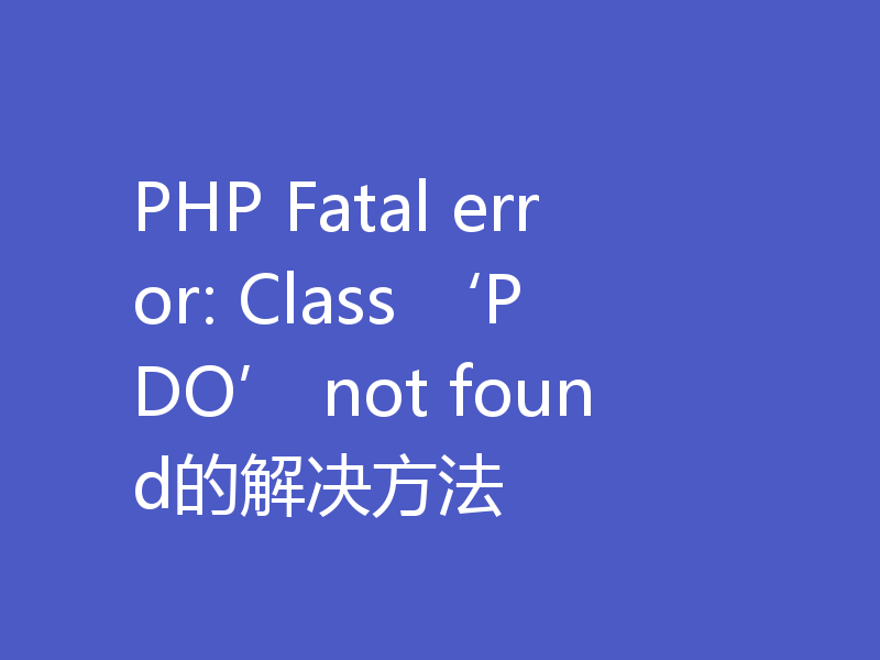 PHP Fatal error: Class ‘PDO’ not found的解决方法