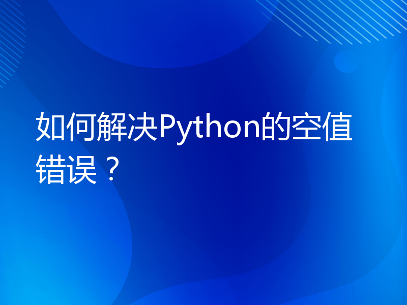 如何解决Python的空值错误？