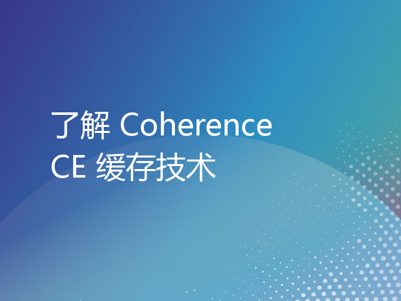 了解 Coherence CE 缓存技术