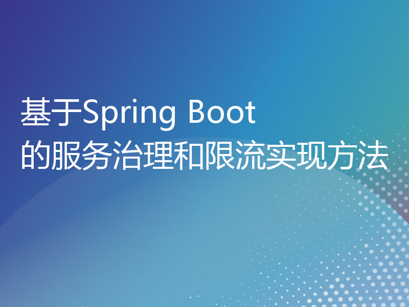 基于Spring Boot的服务治理和限流实现方法