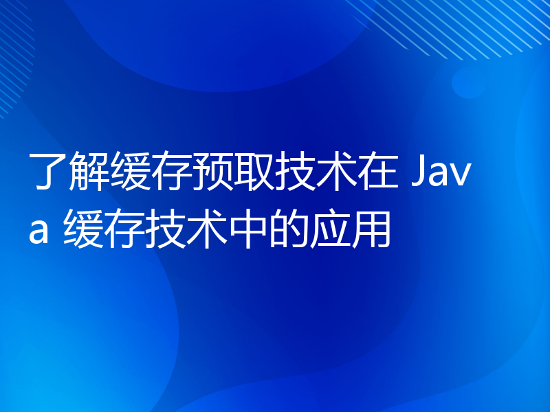 了解缓存预取技术在 Java 缓存技术中的应用
