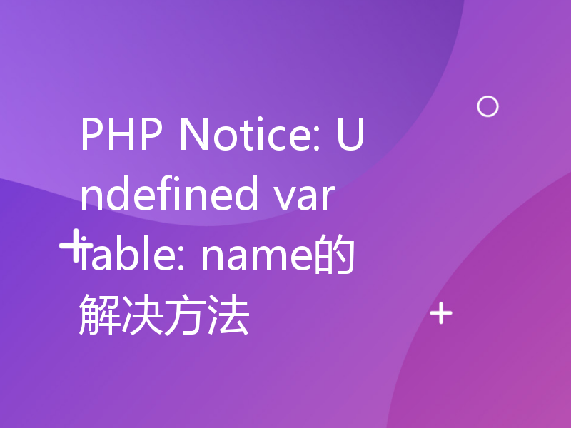 PHP Notice: Undefined variable: name的解决方法