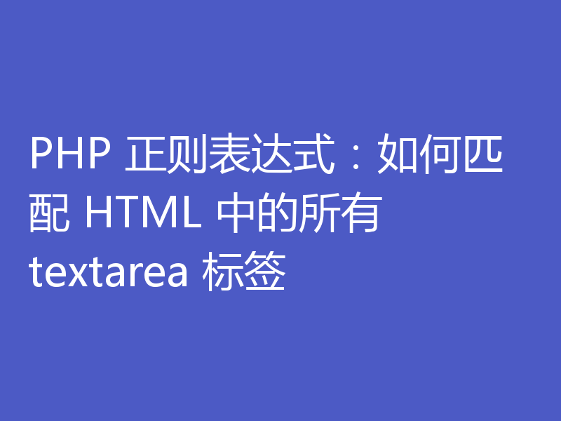 PHP 正则表达式：如何匹配 HTML 中的所有 textarea 标签
