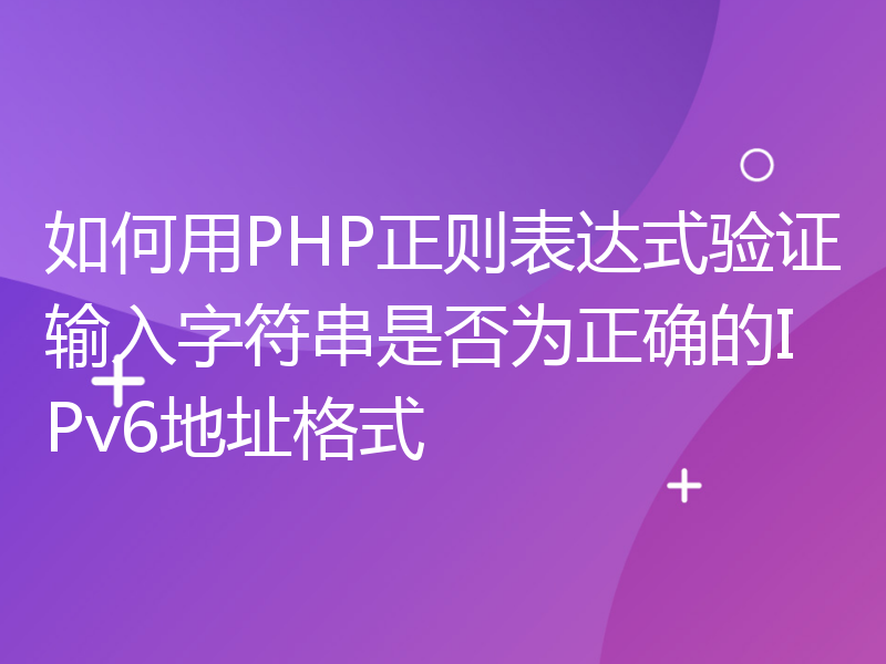 如何用PHP正则表达式验证输入字符串是否为正确的IPv6地址格式