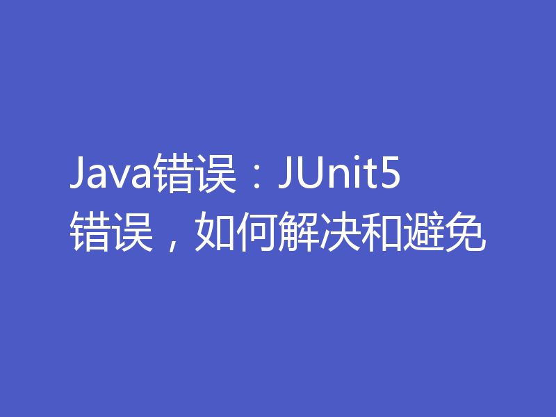 Java错误：JUnit5错误，如何解决和避免