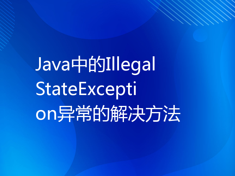 Java中的IllegalStateException异常的解决方法