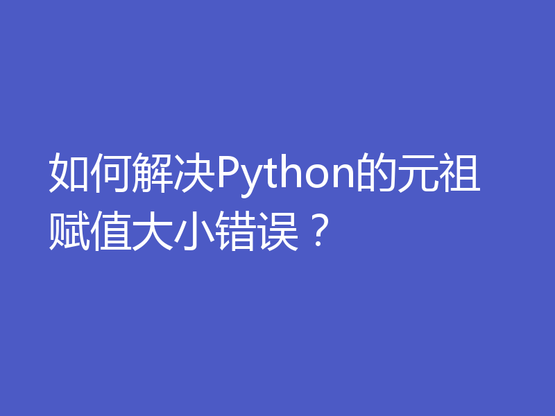 如何解决Python的元祖赋值大小错误？