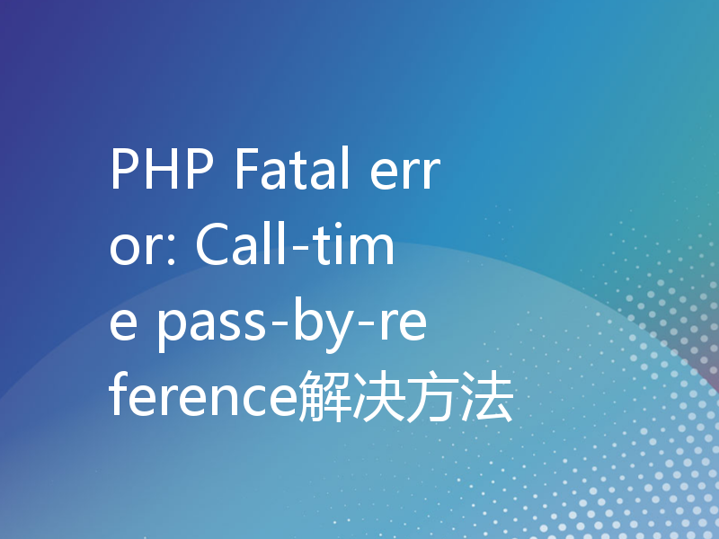 PHP Fatal error: Call-time pass-by-reference解决方法
