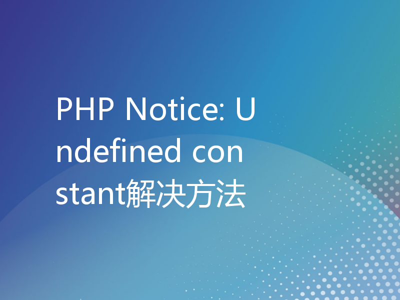 PHP Notice: Undefined constant解决方法