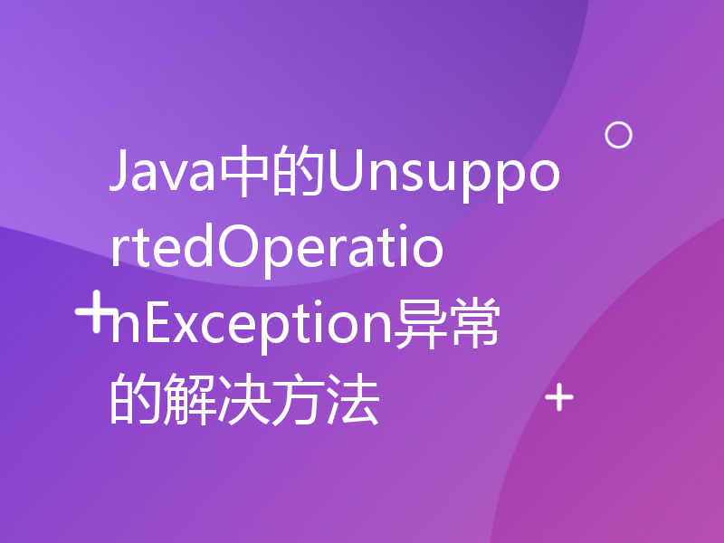 Java中的UnsupportedOperationException异常的解决方法
