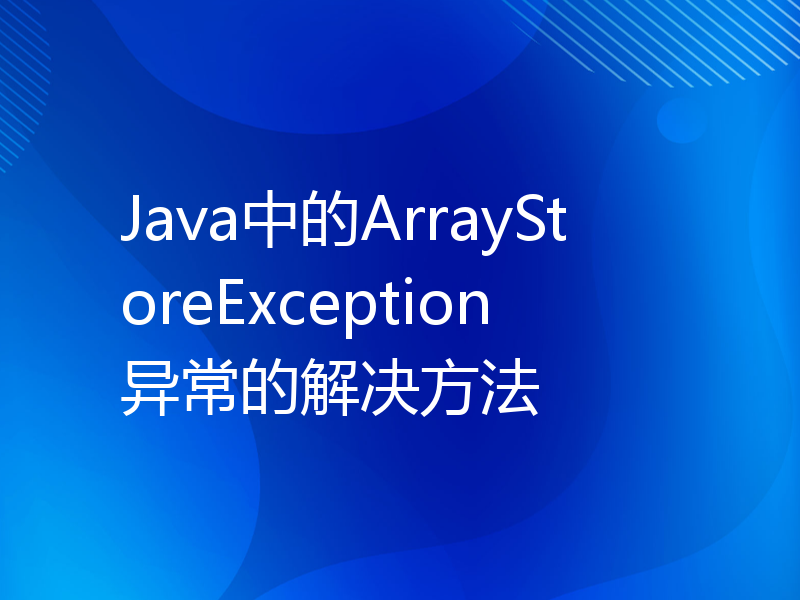 Java中的ArrayStoreException异常的解决方法