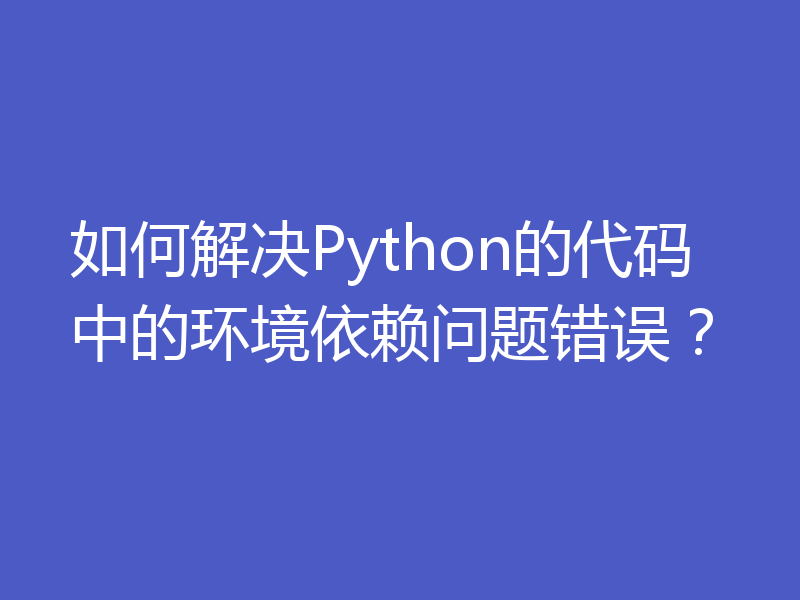 如何解决Python的代码中的环境依赖问题错误？