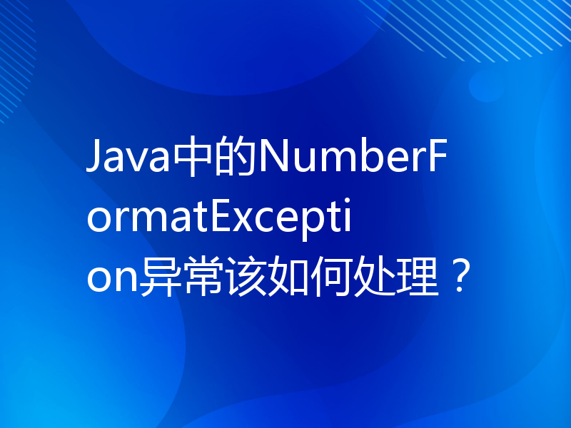 Java中的NumberFormatException异常该如何处理？