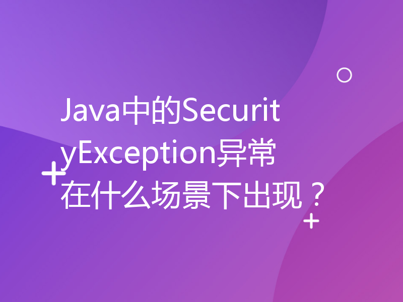Java中的SecurityException异常在什么场景下出现？