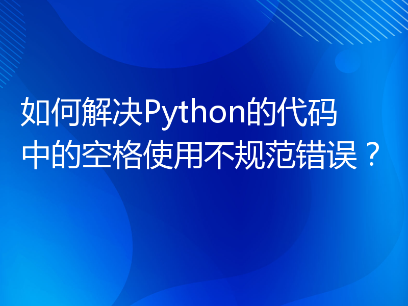 如何解决Python的代码中的空格使用不规范错误？