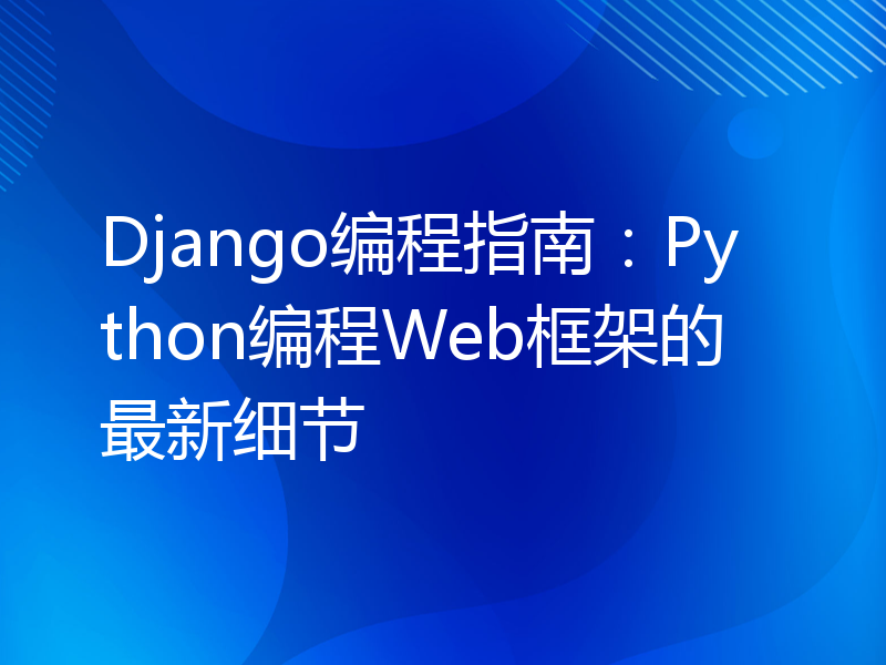 Django编程指南：Python编程Web框架的最新细节