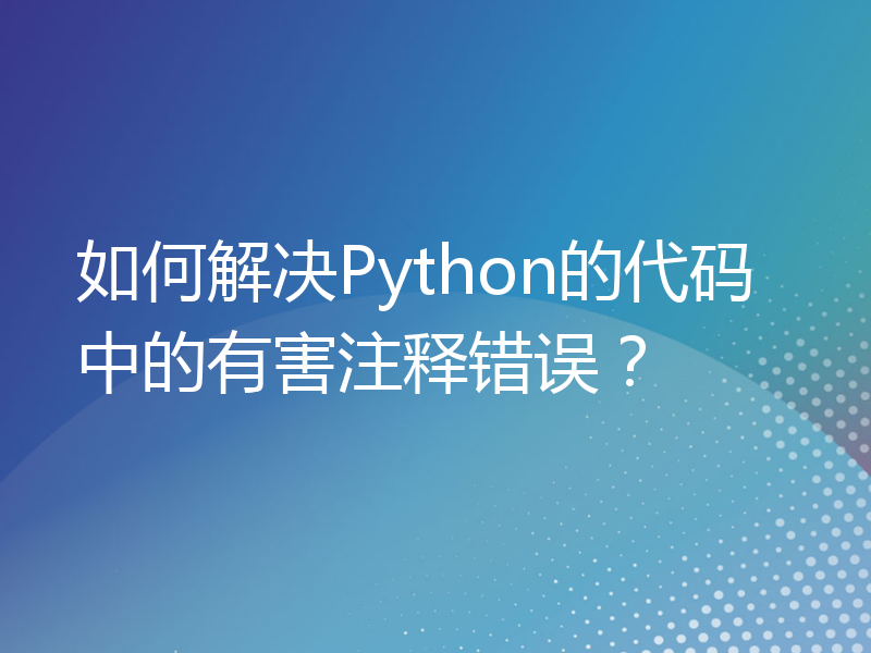 如何解决Python的代码中的有害注释错误？
