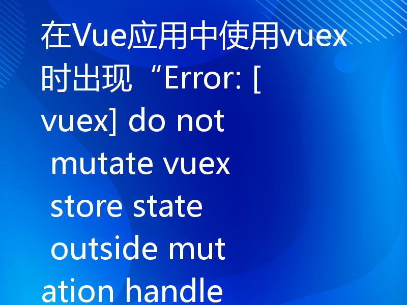 在Vue应用中使用vuex时出现“Error: [vuex] do not mutate vuex store state outside mutation handlers.”怎么解决？