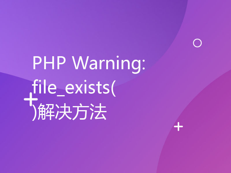 PHP Warning: file_exists()解决方法