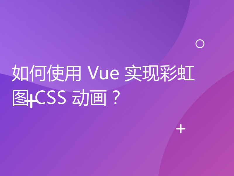 如何使用 Vue 实现彩虹图 CSS 动画？