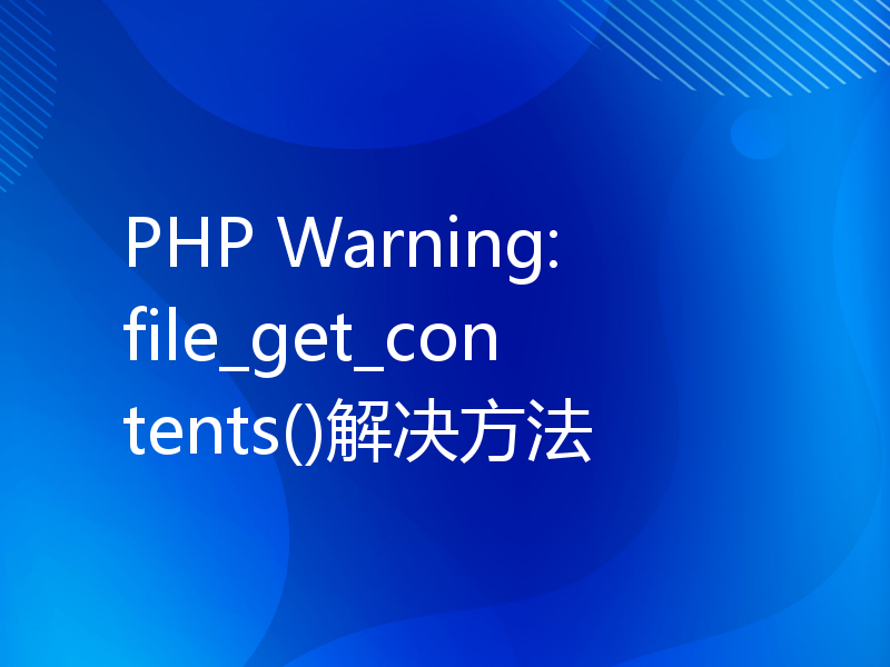 PHP Warning: file_get_contents()解决方法