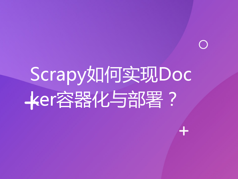 Scrapy如何实现Docker容器化与部署？