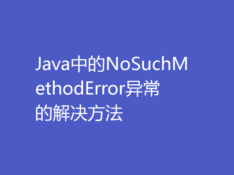 Java中的NoSuchMethodError异常的解决方法