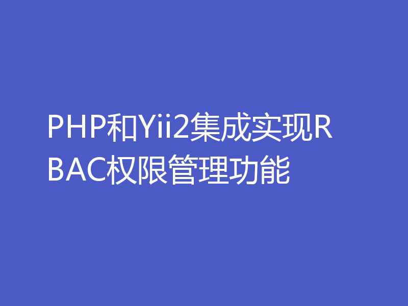 PHP和Yii2集成实现RBAC权限管理功能