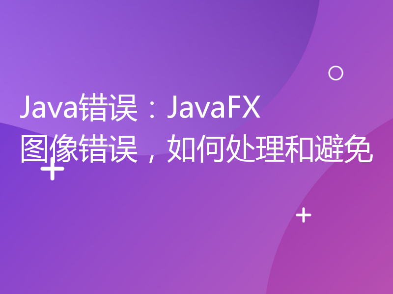 Java错误：JavaFX图像错误，如何处理和避免